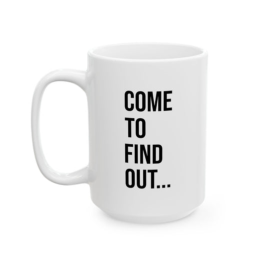 Come To Find Out Mug | Funny Ceramic Coffee Cup | Witty Ceramic Gift for Home or Office